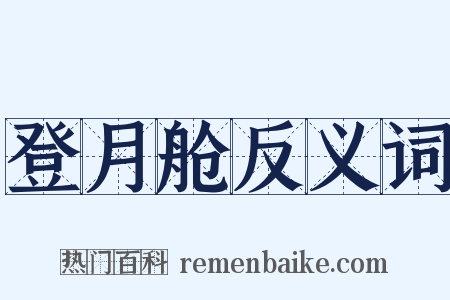 登月舱反义词是什么意思的图片